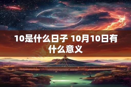 10是什么日子 10月10日有什么意义