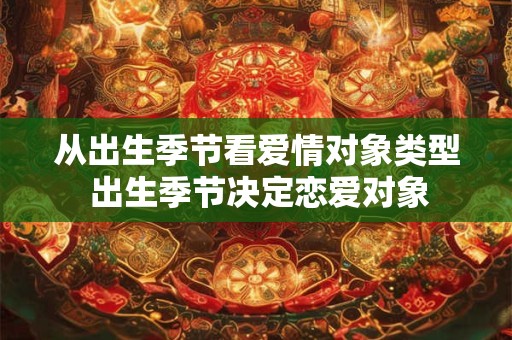 从出生季节看爱情对象类型 出生季节决定恋爱对象 从出生季节看爱情对象类型 出生季节决定恋爱对象