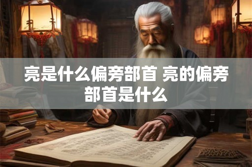 亮是什么偏旁部首 亮的偏旁部首是什么