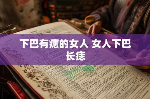 下巴有痣的女人 女人下巴长痣