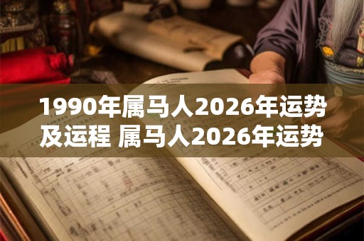 1990年属马人2026年运势及运程 属马人2026年运势如何