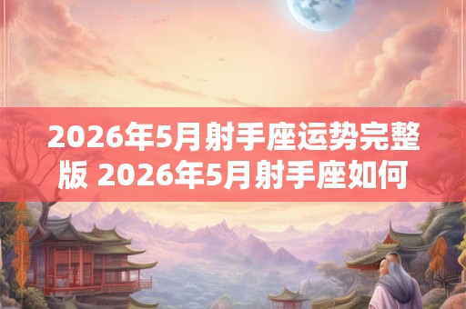 2026年5月射手座运势完整版 2026年5月射手座如何运势
