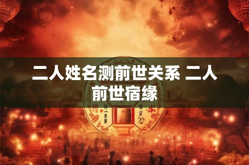 二人姓名测前世关系 二人前世宿缘