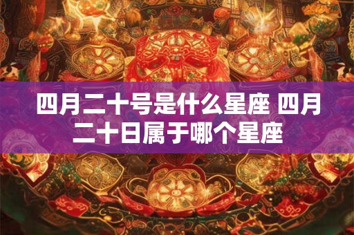 四月二十号是什么星座 四月二十日属于哪个星座