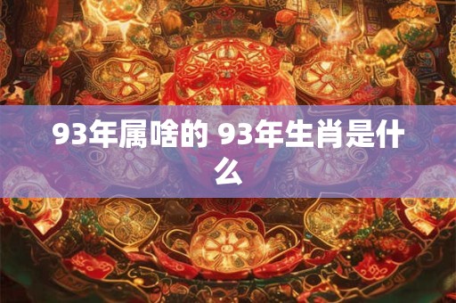 93年属啥的 93年生肖是什么
