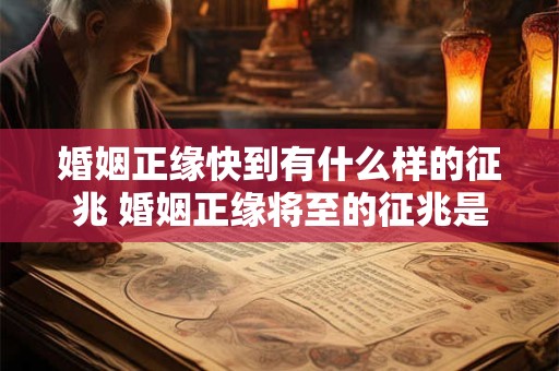 婚姻正缘快到有什么样的征兆 婚姻正缘将至的征兆是什么