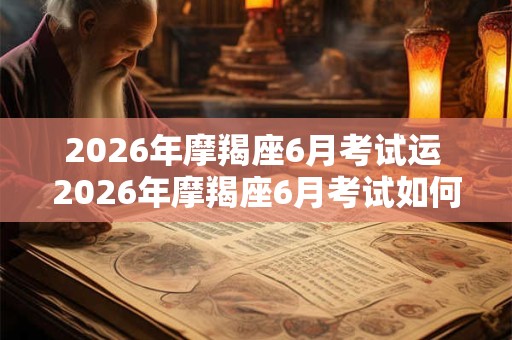 2026年摩羯座6月考试运 2026年摩羯座6月考试如何运势