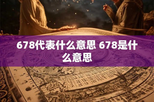 678代表什么意思 678是什么意思 678代表什么意思 678是什么意思