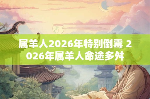 属羊人2026年特别倒霉 2026年属羊人命途多舛
