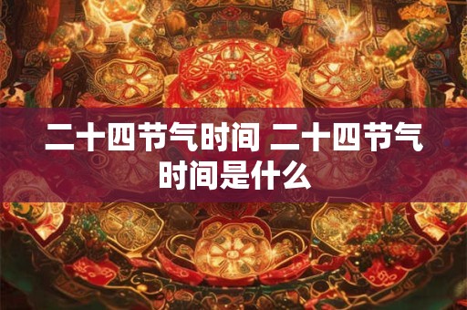 二十四节气时间 二十四节气时间是什么