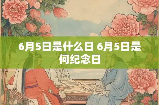 6月5日是什么日 6月5日是何纪念日