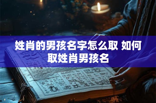 姓肖的男孩名字怎么取 如何取姓肖男孩名