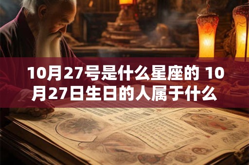 10月27号是什么星座的 10月27日生日的人属于什么星座