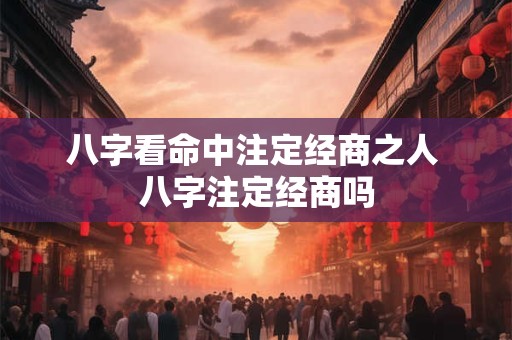 八字看命中注定经商之人 八字注定经商吗