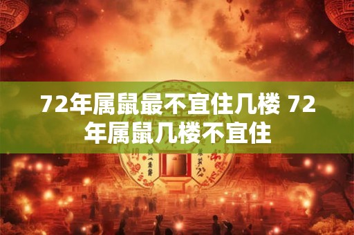72年属鼠最不宜住几楼 72年属鼠几楼不宜住