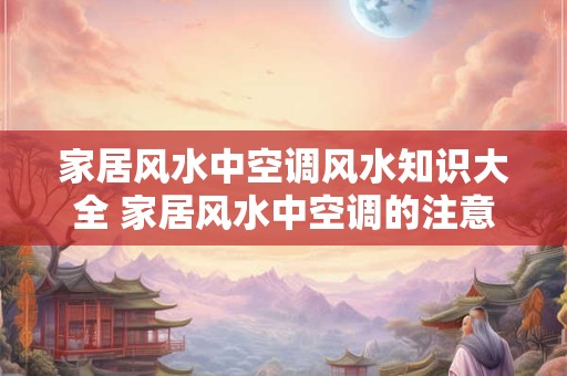 家居风水中空调风水知识大全 家居风水中空调的注意事项 家居风水中空调风水知识大全 家居风水中空调的注意事项