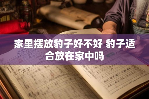 家里摆放豹子好不好 豹子适合放在家中吗