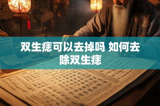 双生痣可以去掉吗 如何去除双生痣