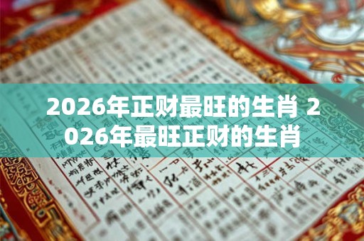 2026年正财最旺的生肖 2026年最旺正财的生肖