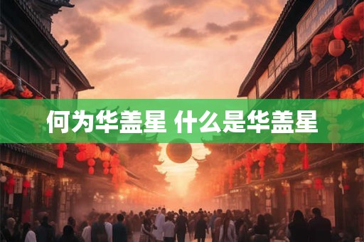 何为华盖星 什么是华盖星 何为华盖星 什么是华盖星