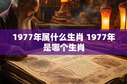 1977年属什么生肖 1977年是哪个生肖