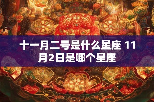 十一月二号是什么星座 11月2日是哪个星座 十一月二号是什么星座 11月2日是哪个星座
