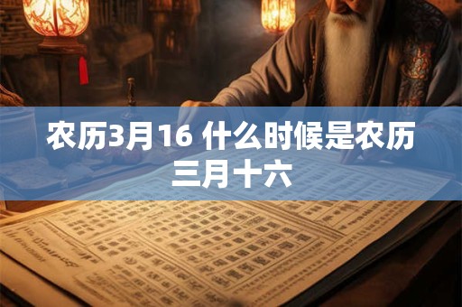农历3月16 什么时候是农历三月十六 农历3月16 什么时候是农历三月十六