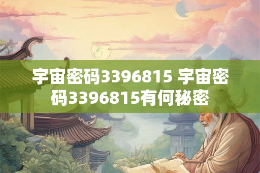 宇宙密码3396815 宇宙密码3396815有何秘密 宇宙密码3396815 宇宙密码3396815有何秘密
