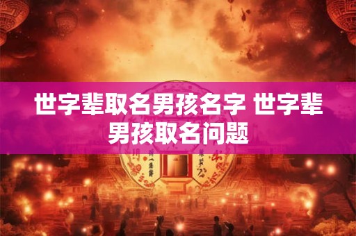 世字辈取名男孩名字 世字辈男孩取名问题 世字辈取名男孩名字 世字辈男孩取名问题