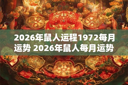 2026年鼠人运程1972每月运势 2026年鼠人每月运势会如何 2026年鼠人运程1972每月运势 2026年鼠人每月运势会如何