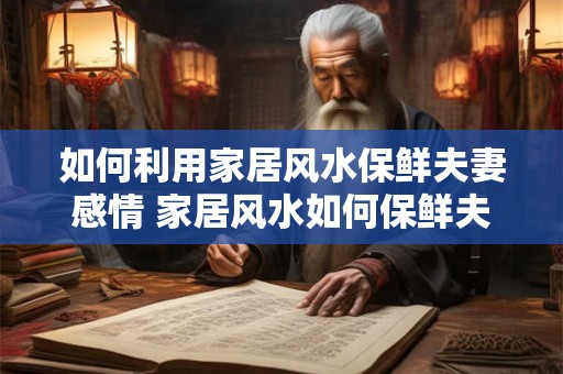 如何利用家居风水保鲜夫妻感情 家居风水如何保鲜夫妻情