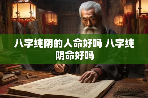 八字纯阴的人命好吗 八字纯阴命好吗