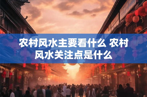 农村风水主要看什么 农村风水关注点是什么