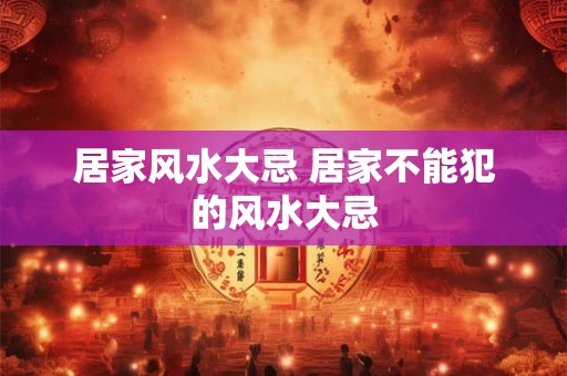 居家风水大忌 居家不能犯的风水大忌