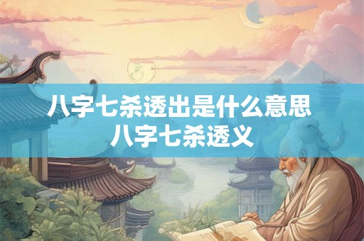 八字七杀透出是什么意思 八字七杀透义