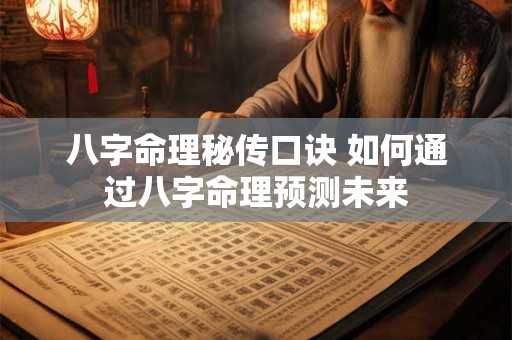 八字命理秘传口诀 如何通过八字命理预测未来
