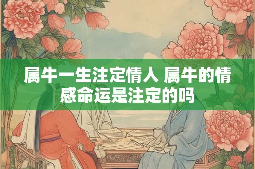 属牛一生注定情人 属牛的情感命运是注定的吗