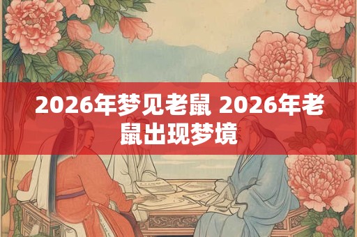 2026年梦见老鼠 2026年老鼠出现梦境