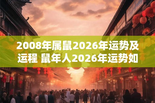 2008年属鼠2026年运势及运程 鼠年人2026年运势如何