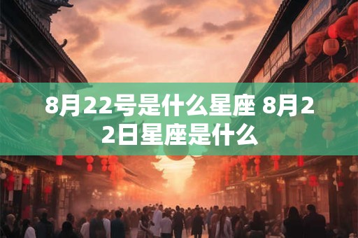 8月22号是什么星座 8月22日星座是什么