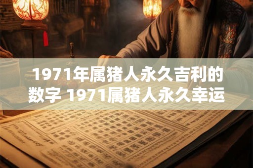 1971年属猪人永久吉利的数字 1971属猪人永久幸运数字是什么 1971年属猪人永久吉利的数字 1971属猪人永久幸运数字是什么