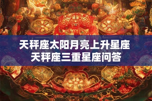 天秤座太阳月亮上升星座 天秤座三重星座问答