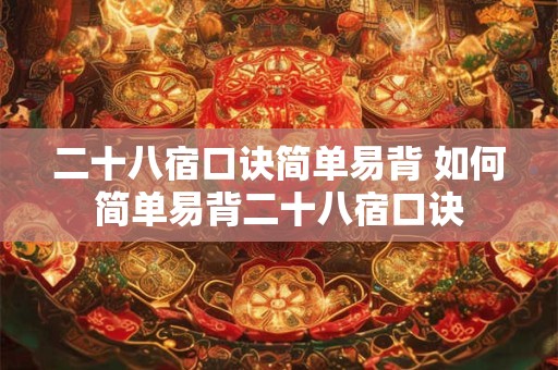 二十八宿口诀简单易背 如何简单易背二十八宿口诀