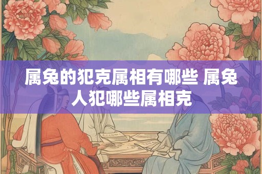 属兔的犯克属相有哪些 属兔人犯哪些属相克