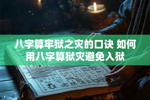 八字算牢狱之灾的口诀 如何用八字算狱灾避免入狱