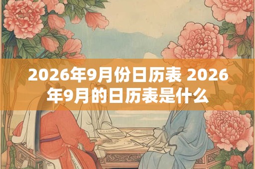 2026年9月份日历表 2026年9月的日历表是什么 2026年9月份日历表 2026年9月的日历表是什么
