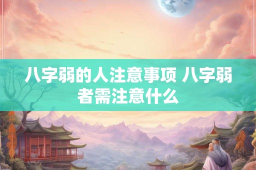 八字弱的人注意事项 八字弱者需注意什么