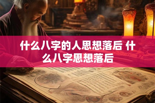 什么八字的人思想落后 什么八字思想落后