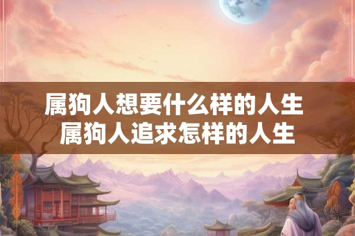 属狗人想要什么样的人生 属狗人追求怎样的人生