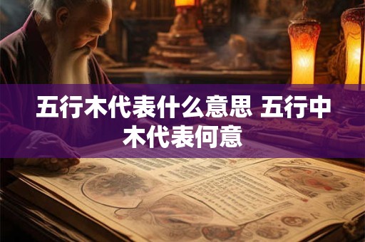 五行木代表什么意思 五行中木代表何意